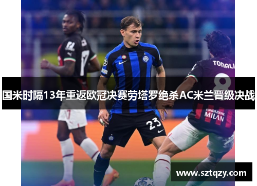国米时隔13年重返欧冠决赛劳塔罗绝杀AC米兰晋级决战
