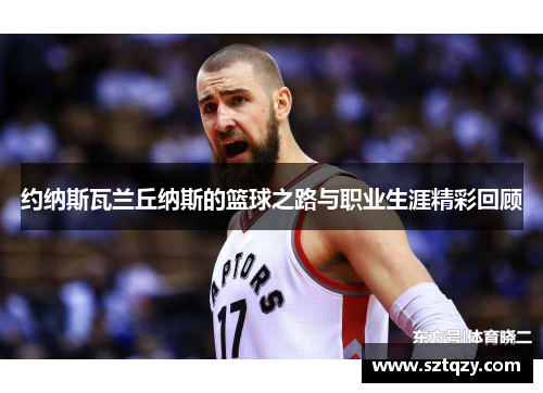 约纳斯瓦兰丘纳斯的篮球之路与职业生涯精彩回顾