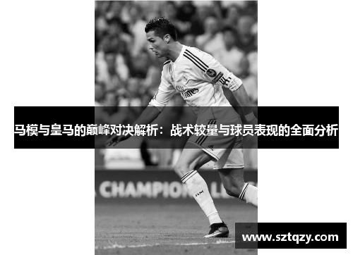 马模与皇马的巅峰对决解析：战术较量与球员表现的全面分析