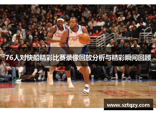 76人对快船精彩比赛录像回放分析与精彩瞬间回顾