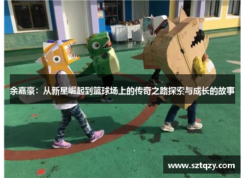 余嘉豪：从新星崛起到篮球场上的传奇之路探索与成长的故事